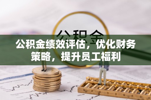 铁力公积金绩效评估，优化财务策略，提升员工福利