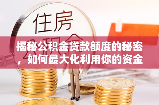 铁力揭秘公积金贷款额度的秘密，如何最大化利用你的资金