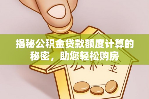 铁力揭秘公积金贷款额度计算的秘密，助您轻松购房