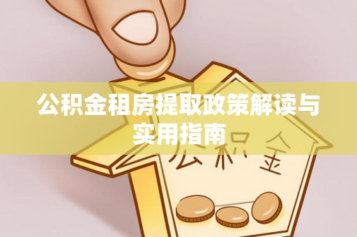 铁力公积金租房提取政策解读与实用指南