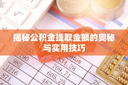 铁力揭秘公积金提取金额的奥秘与实用技巧