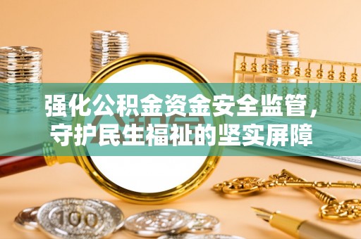铁力强化公积金资金安全监管，守护民生福祉的坚实屏障