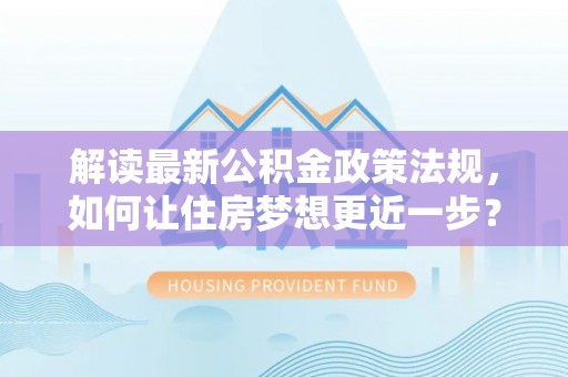 铁力解读最新公积金政策法规，如何让住房梦想更近一步？