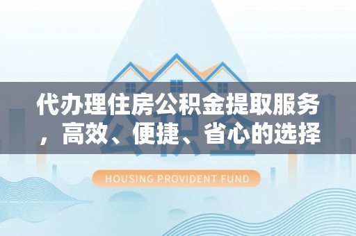 铁力代办理住房公积金提取服务，高效、便捷、省心的选择