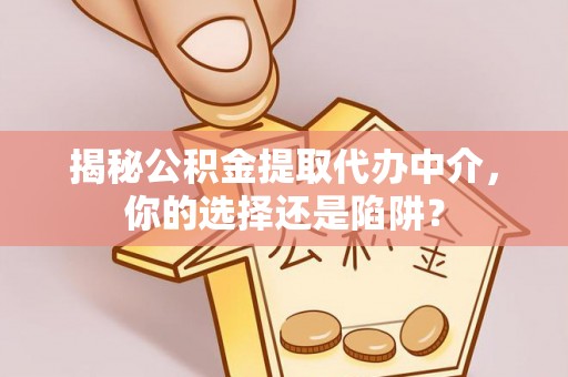 铁力揭秘公积金提取代办中介，你的选择还是陷阱？