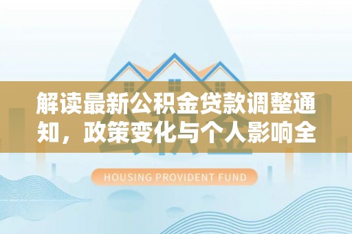 铁力解读最新公积金贷款调整通知，政策变化与个人影响全解析