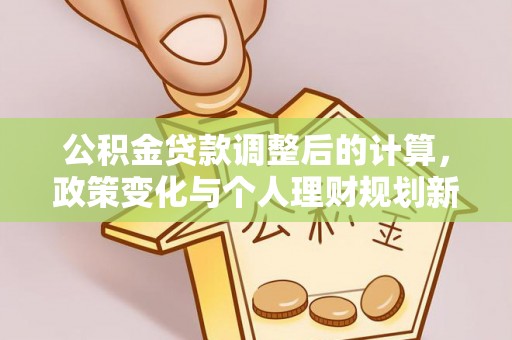 铁力公积金贷款调整后的计算，政策变化与个人理财规划新方向
