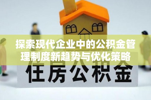 铁力探索现代企业中的公积金管理制度新趋势与优化策略