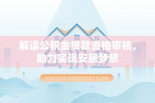 铁力解读公积金贷款资格审核，助力实现安居梦想