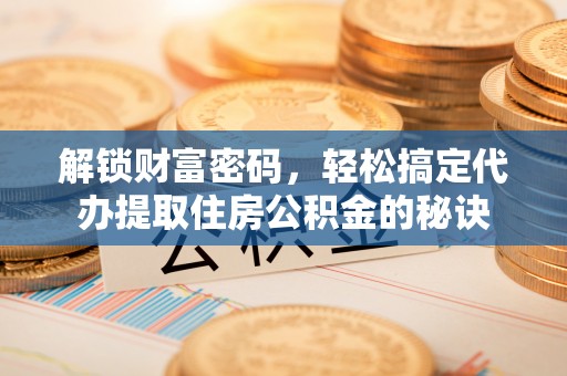 铁力解锁财富密码，轻松搞定代办提取住房公积金的秘诀