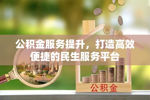 铁力公积金服务提升，打造高效便捷的民生服务平台