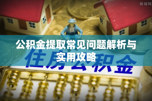 铁力公积金提取常见问题解析与实用攻略