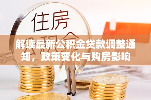 铁力解读最新公积金贷款调整通知，政策变化与购房影响