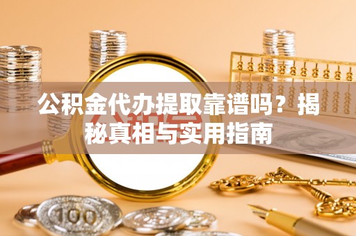 铁力公积金代办提取靠谱吗？揭秘真相与实用指南