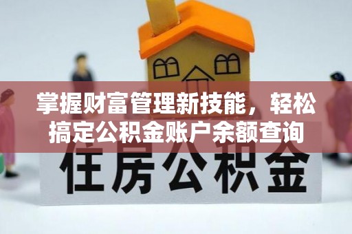 铁力掌握财富管理新技能，轻松搞定公积金账户余额查询