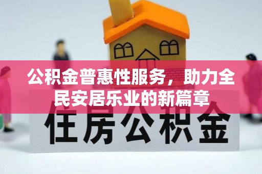 铁力公积金普惠性服务，助力全民安居乐业的新篇章