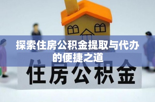 铁力探索住房公积金提取与代办的便捷之道