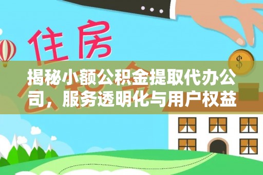 铁力揭秘小额公积金提取代办公司，服务透明化与用户权益保障