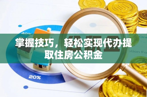 铁力掌握技巧，轻松实现代办提取住房公积金