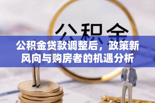 铁力公积金贷款调整后，政策新风向与购房者的机遇分析