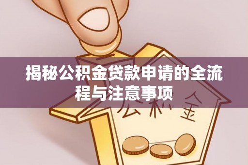 铁力揭秘公积金贷款申请的全流程与注意事项