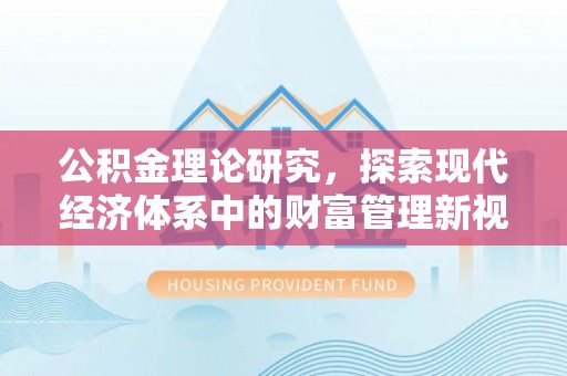 铁力公积金理论研究，探索现代经济体系中的财富管理新视角