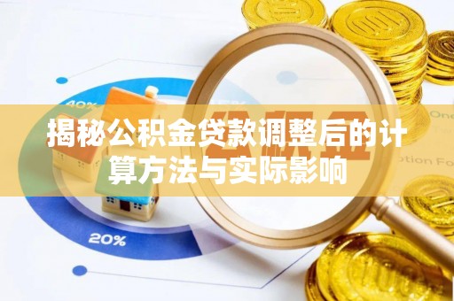 铁力揭秘公积金贷款调整后的计算方法与实际影响