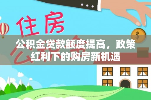 铁力公积金贷款额度提高，政策红利下的购房新机遇