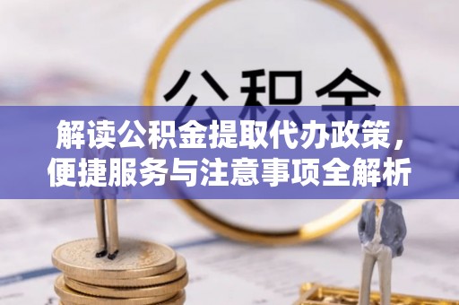 铁力解读公积金提取代办政策，便捷服务与注意事项全解析