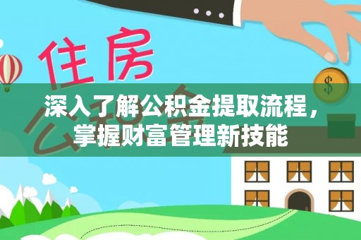 铁力深入了解公积金提取流程，掌握财富管理新技能