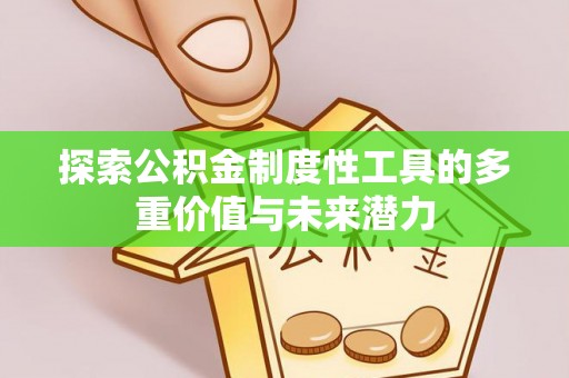 铁力探索公积金制度性工具的多重价值与未来潜力