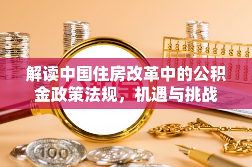 铁力解读中国住房改革中的公积金政策法规，机遇与挑战