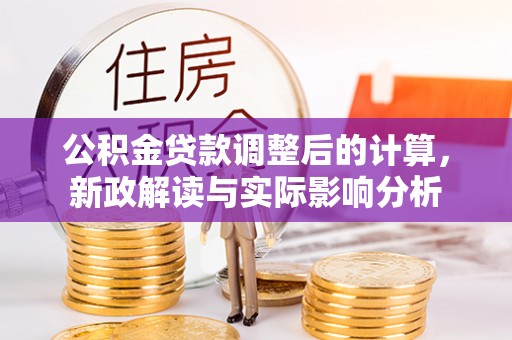 铁力公积金贷款调整后的计算，新政解读与实际影响分析