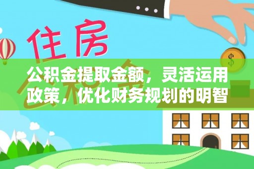 铁力公积金提取金额，灵活运用政策，优化财务规划的明智选择