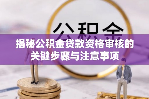 铁力揭秘公积金贷款资格审核的关键步骤与注意事项