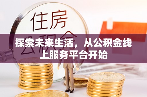 铁力探索未来生活，从公积金线上服务平台开始