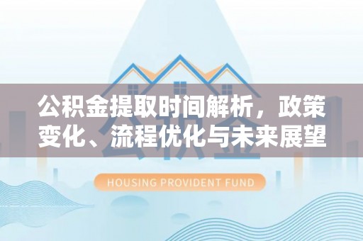 铁力公积金提取时间解析，政策变化、流程优化与未来展望