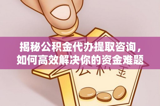 铁力揭秘公积金代办提取咨询，如何高效解决你的资金难题