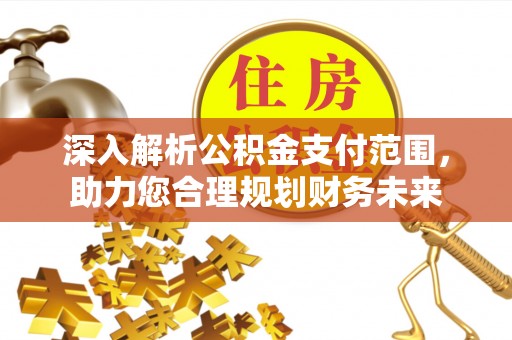 铁力深入解析公积金支付范围，助力您合理规划财务未来