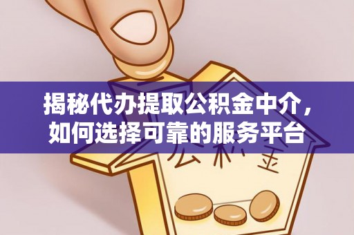 铁力揭秘代办提取公积金中介，如何选择可靠的服务平台