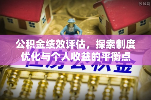 铁力公积金绩效评估，探索制度优化与个人收益的平衡点