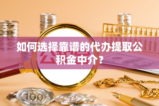 铁力如何选择靠谱的代办提取公积金中介？