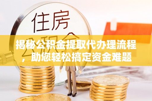 铁力揭秘公积金提取代办理流程，助您轻松搞定资金难题