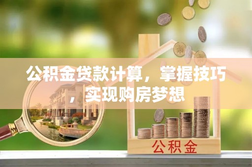 铁力公积金贷款计算，掌握技巧，实现购房梦想
