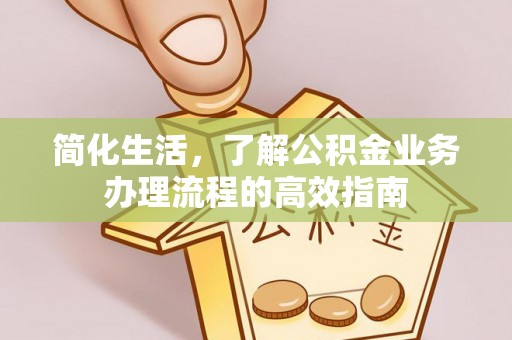铁力简化生活，了解公积金业务办理流程的高效指南