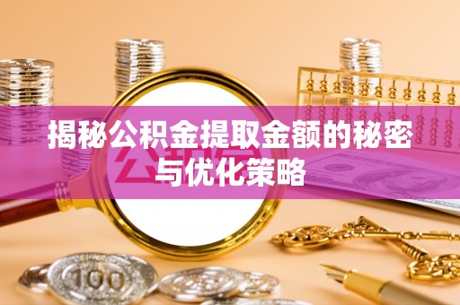 铁力揭秘公积金提取金额的秘密与优化策略