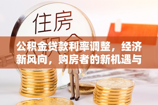 铁力公积金贷款利率调整，经济新风向，购房者的新机遇与挑战