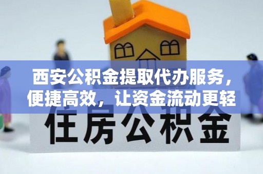 铁力西安公积金提取代办服务，便捷高效，让资金流动更轻松