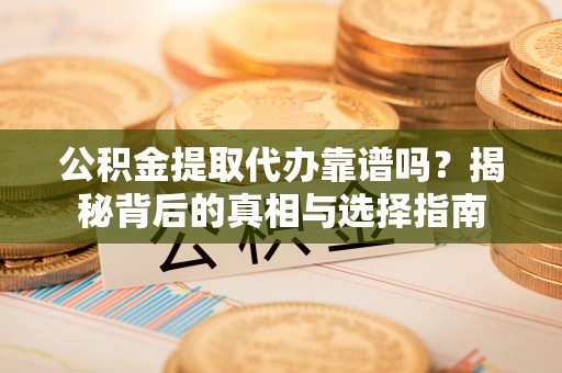 铁力公积金提取代办靠谱吗？揭秘背后的真相与选择指南