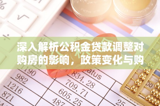 铁力深入解析公积金贷款调整对购房的影响，政策变化与购房者选择